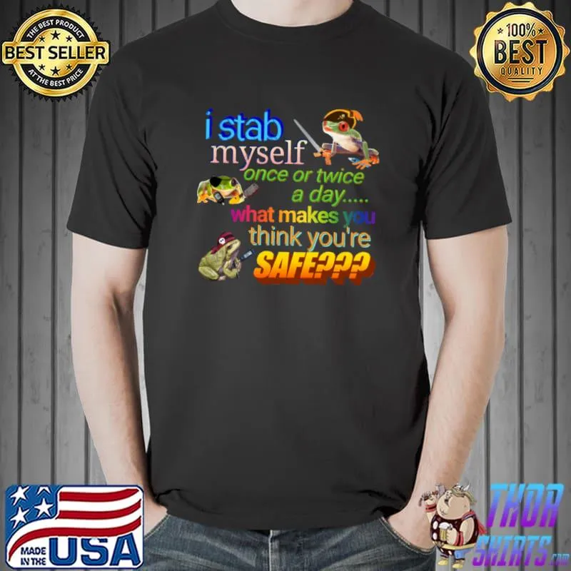 I stab myself once or twice a day what makes think you're safe frog T-Shirt