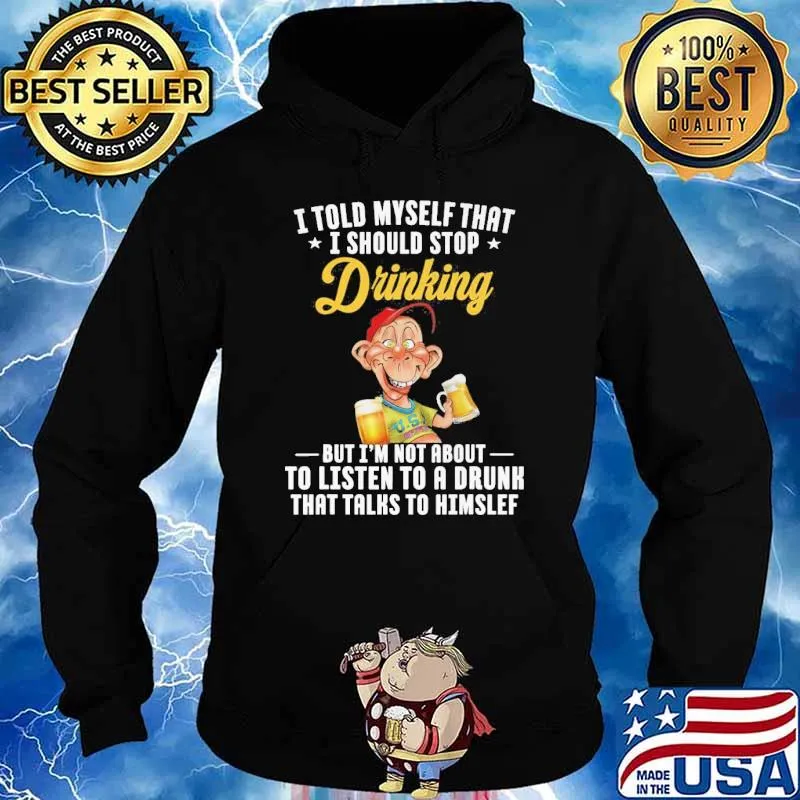 I told myself that I should stop drinking but I'm not about to listen to a drunk Bubba J s Hoodie