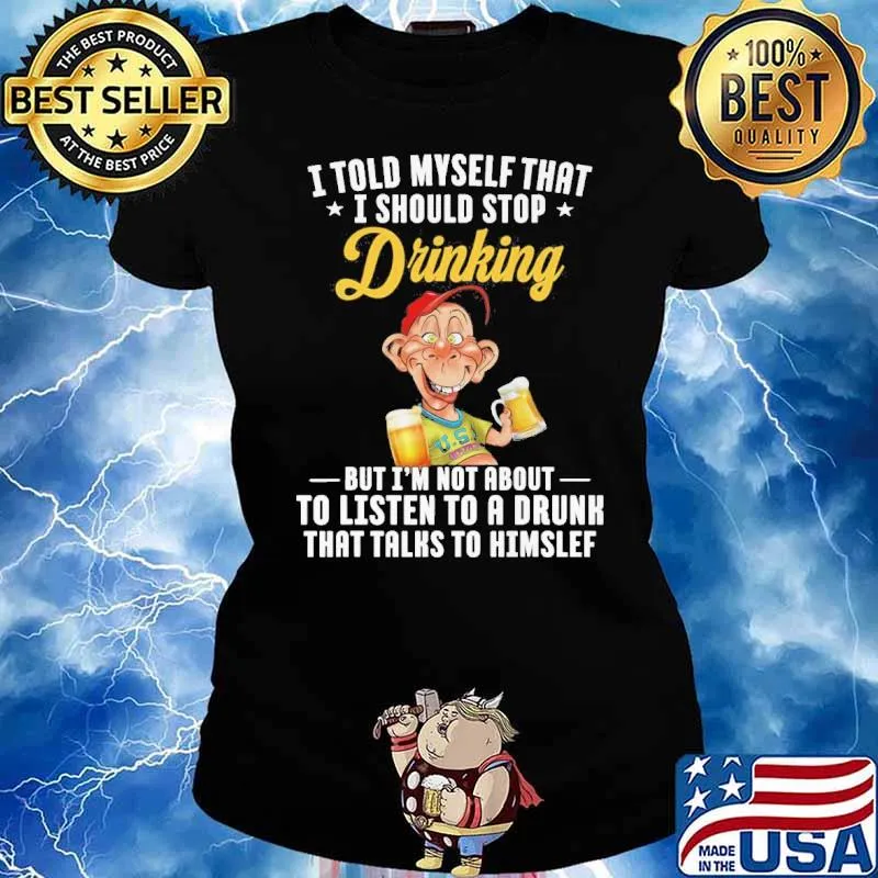 I told myself that I should stop drinking but I'm not about to listen to a drunk Bubba J s Ladies tee