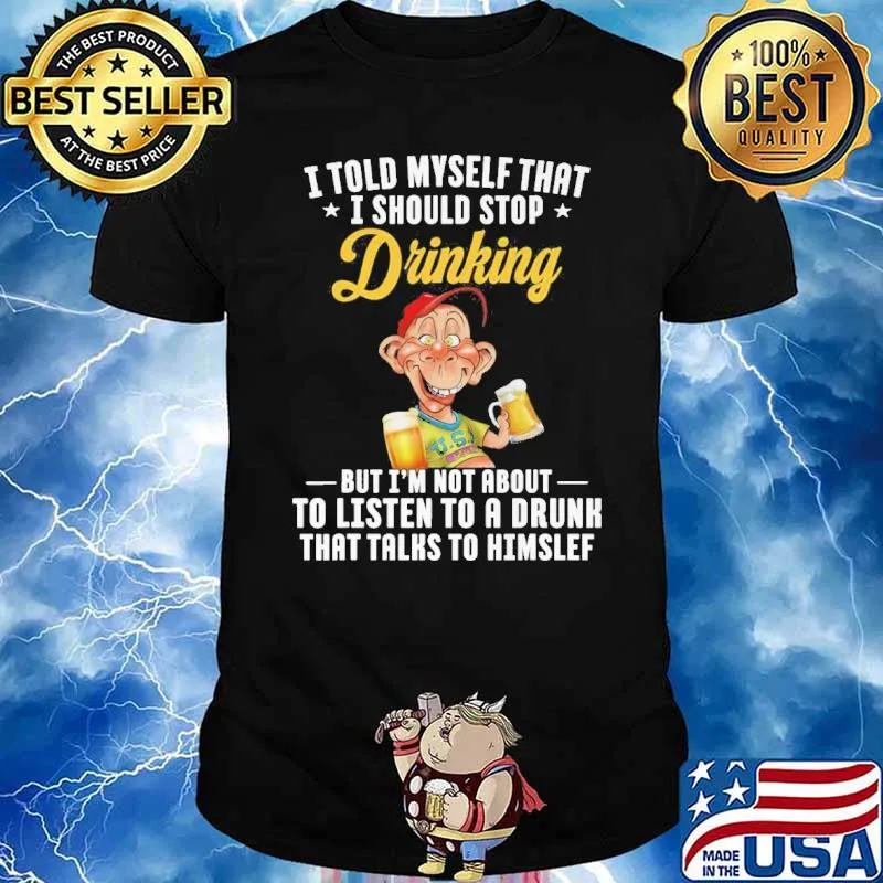 I told myself that I should stop drinking but I'm not about to listen to a drunk Bubba J shirt