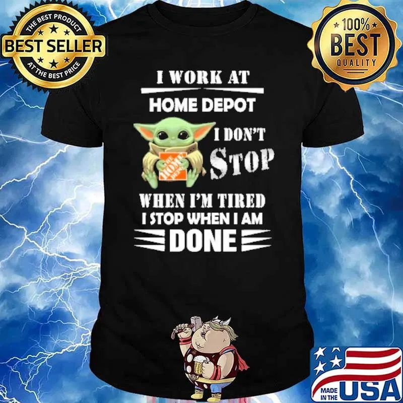 I work at Home depot I don't stop when I'm tired I stop when I am done baby yoda shirt