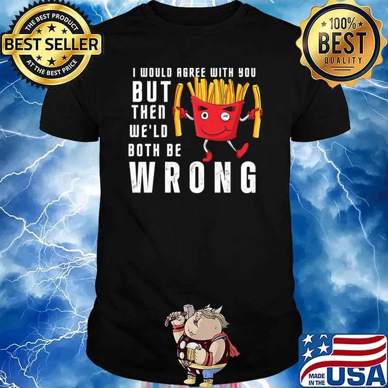 I Would Agree With You But Then We Would Both Be Wrong T-Shirt