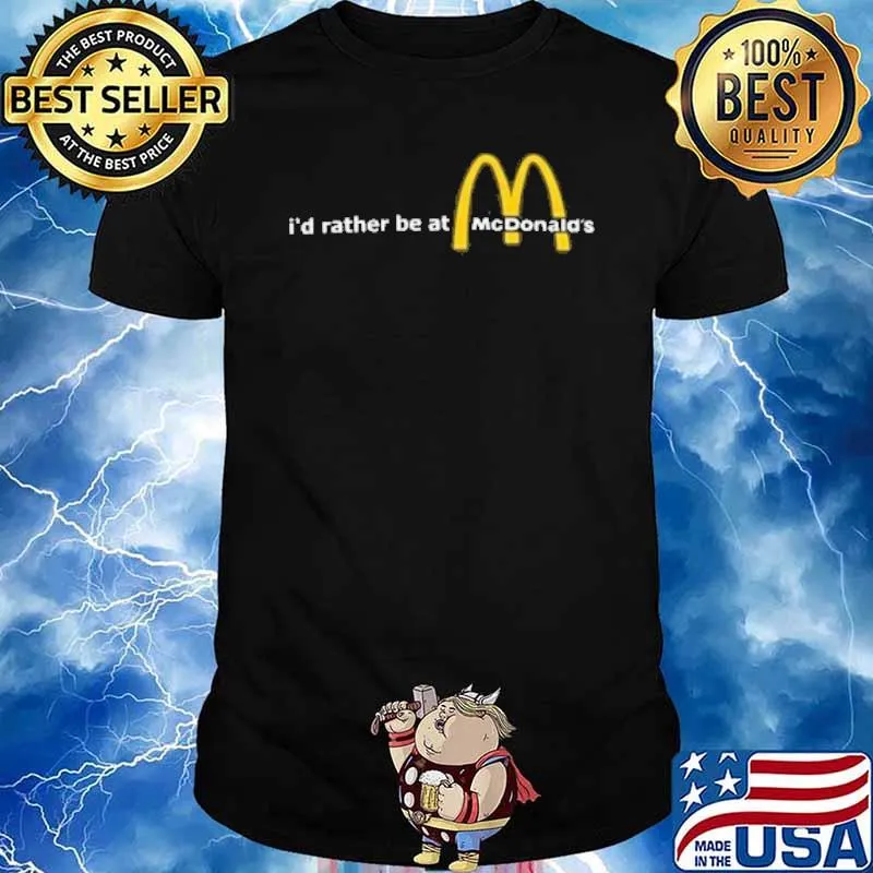 I'd rather be at McDonald's shirt