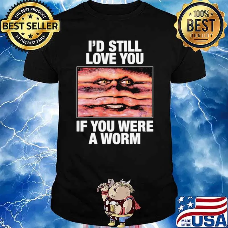 I'd Still Love You If You Were A Worm T-Shirt