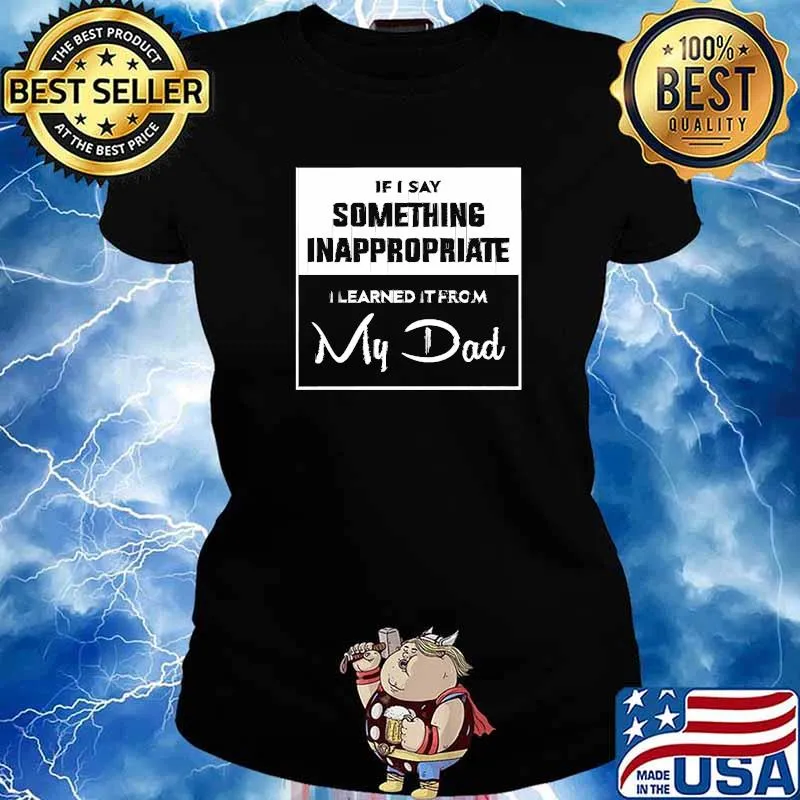 If i say something inappropriate learned if from my dad T-Shirt Ladies tee