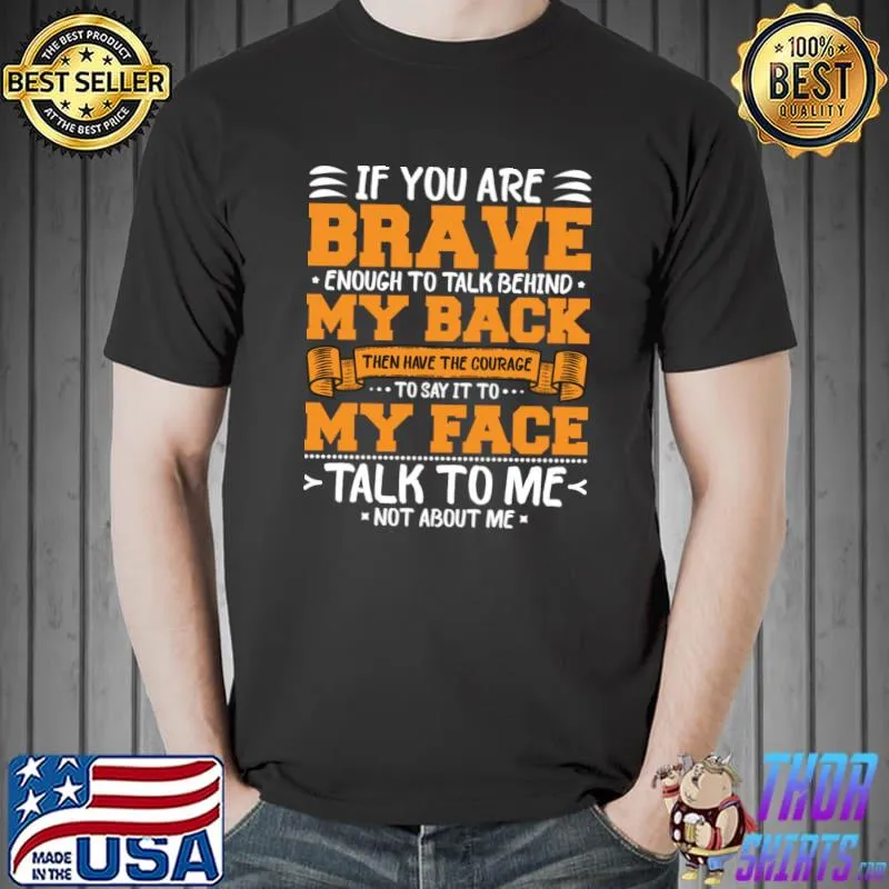 If you are brave enough to talk behind my back then have the courage quote T-Shirt Unisex