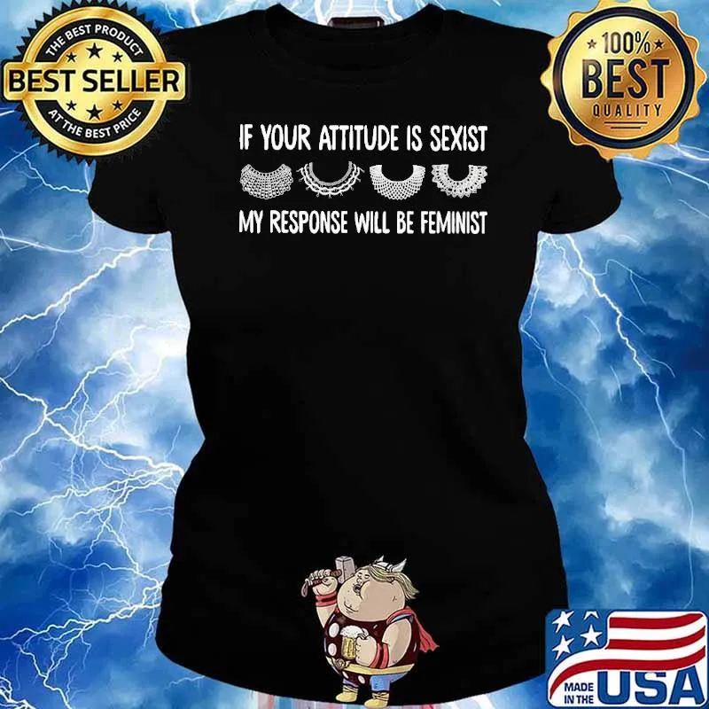 If your attitude is sexist my response will be feminist s Ladies tee