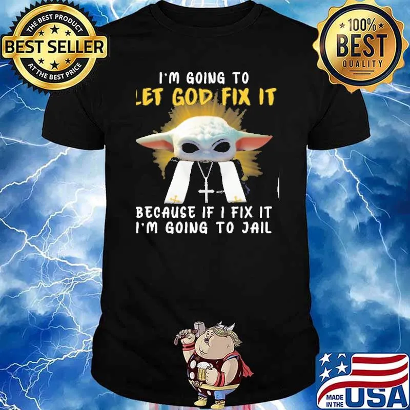 I'm Going To let god fix it because if I fix it I'm going to jail baby yoda shirt