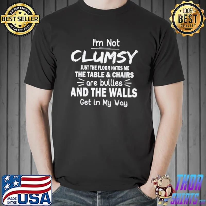 I’m Not Clumsy just the floor hates me the table and chairs are bullies and the walls get in my way shirt