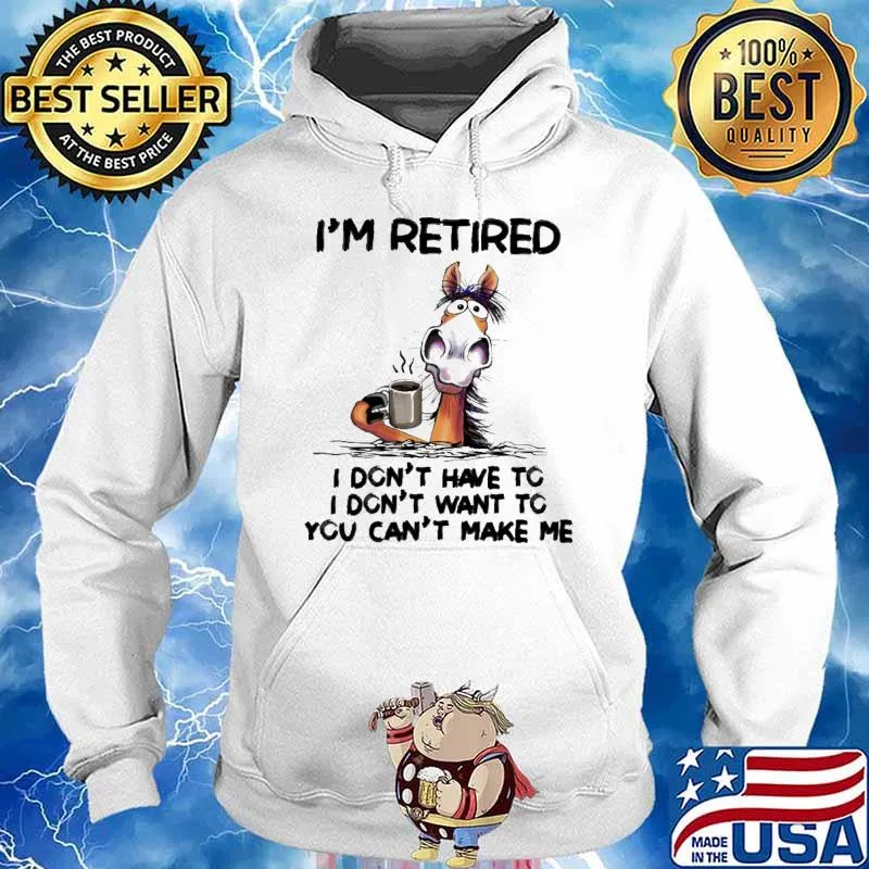 I'm retired I don't have to I don't want to horse shirt