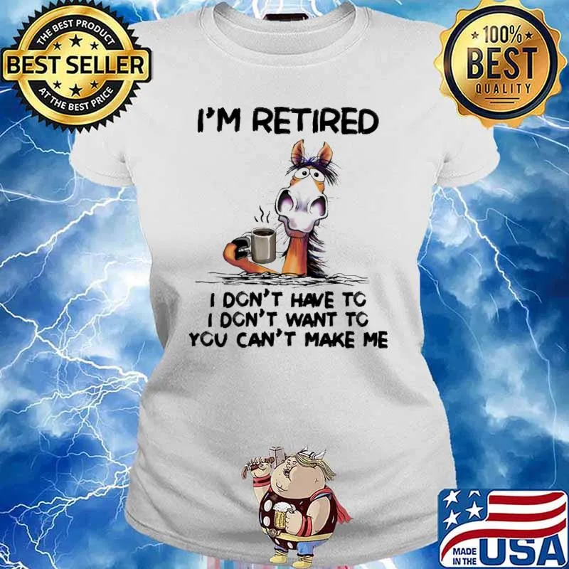 I'm retired I don't have to I don't want to horse s Ladies tee