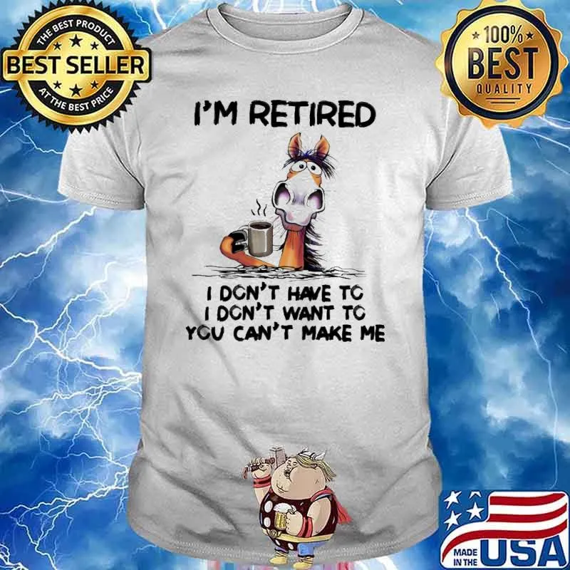 I'm retired I don't have to I don't want to horse s Unisex