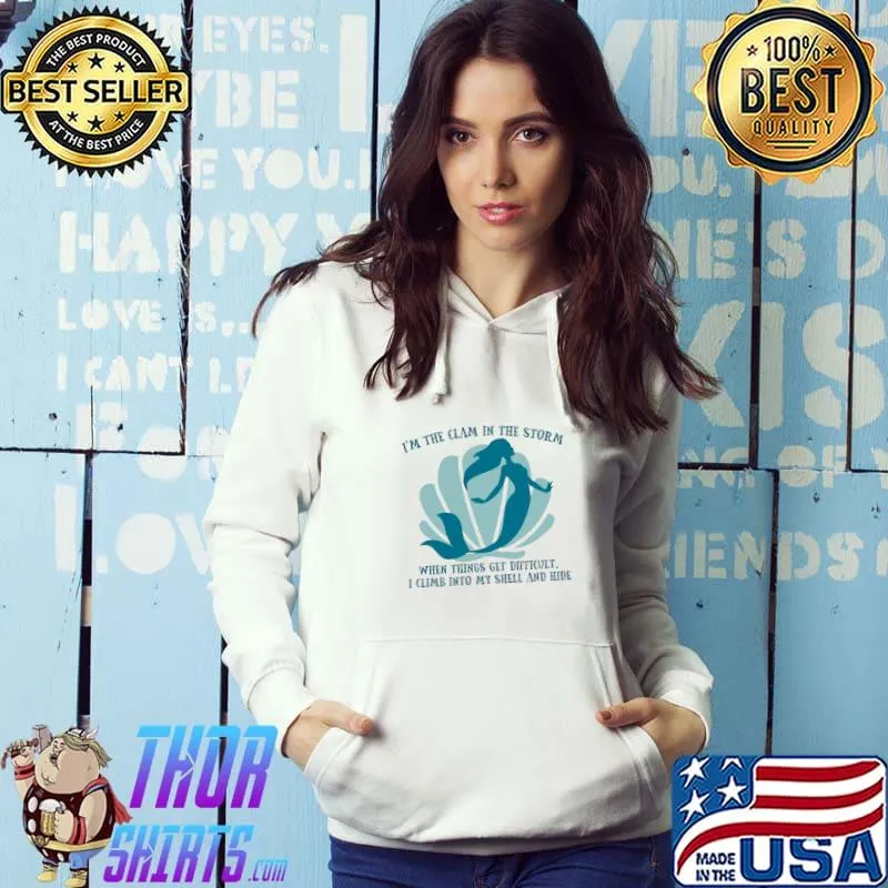 I'm The Clam In The Storm Things Difficult Shell And Hide Mermaid Calm T-Shirt Hoodie