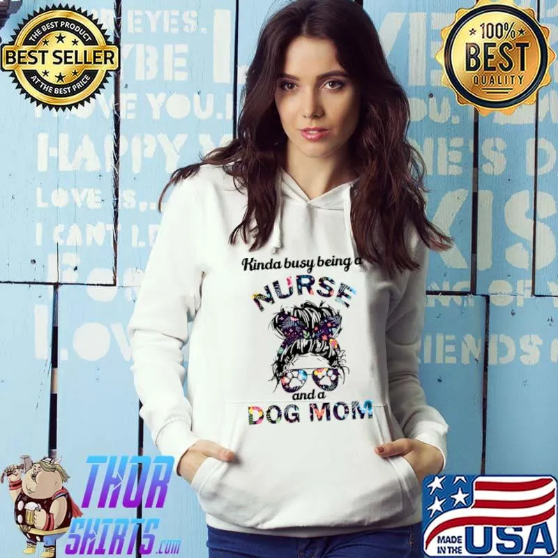 Kinda busy being a nurse and dog mom messy bun sunglasses flowers T-Shirt Hoodie
