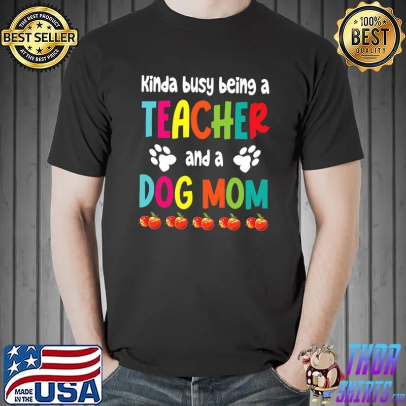 Kinda Busy Being A Teacher And A Dog Mom Mother Son Daughter T-Shirt