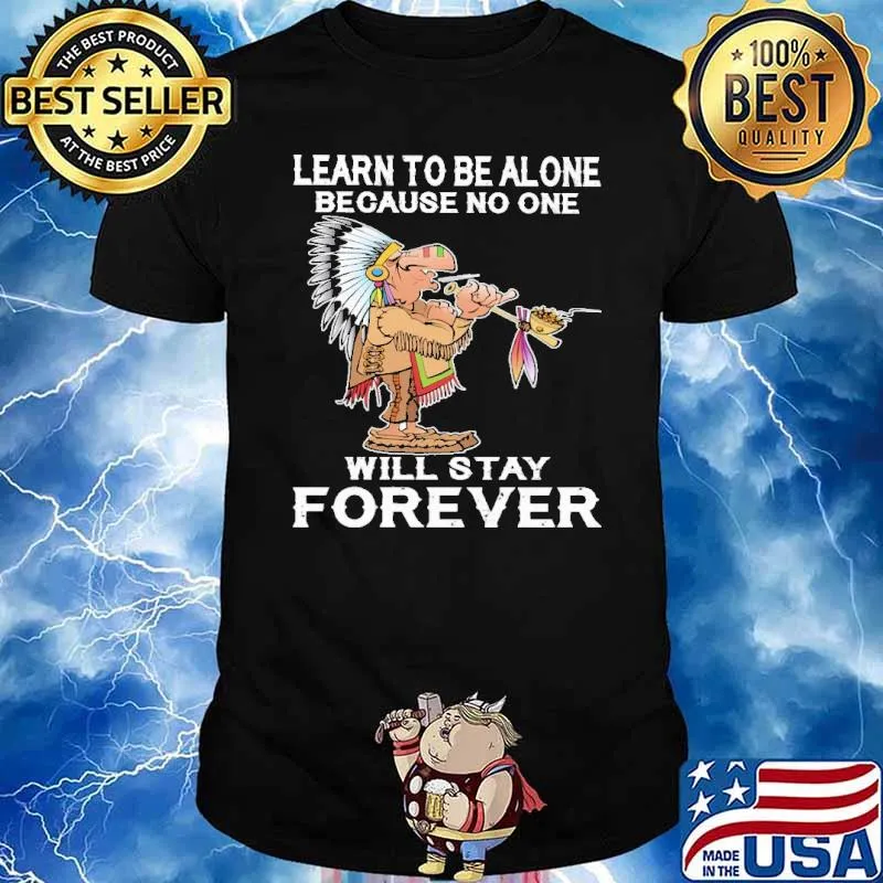 Learn To Be Alone because no one will stay forever Native shirt