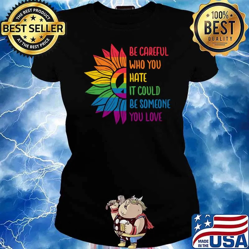 Lgbt pride be careful who you hate it could be someone you love sunflowers T-Shirt Ladies tee