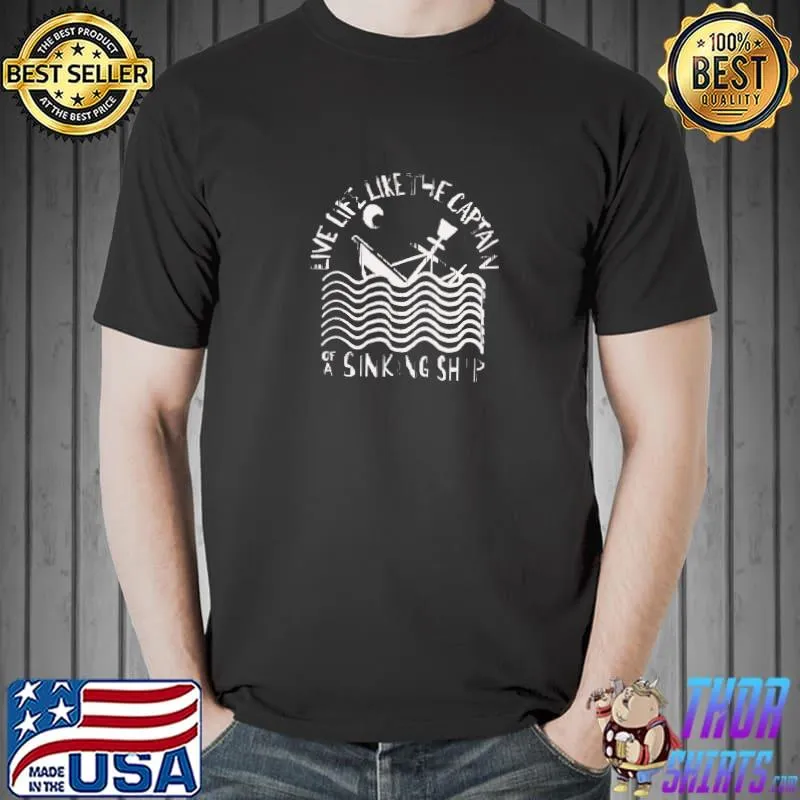Live Life Like The Captain Of A Sinking Ship T-Shirt
