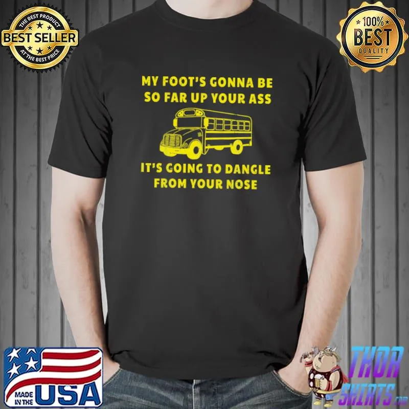 My Foot's Gonna Be So Far Up Your Ass Angry Bus Driver T-Shirt