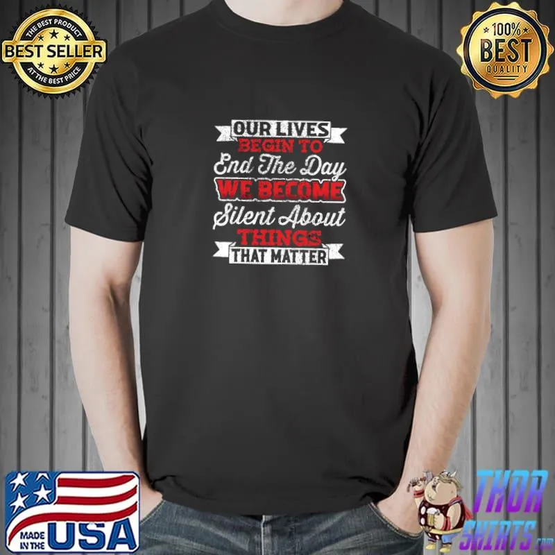 Our Lives Begin To End The Day We Become Silent About Things That Matter T-Shirt