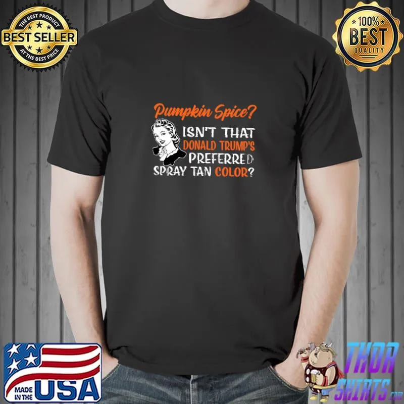 Pumpkin Spice Isn't That Donald Trump's Preferred Spay Tan Color T-Shirt