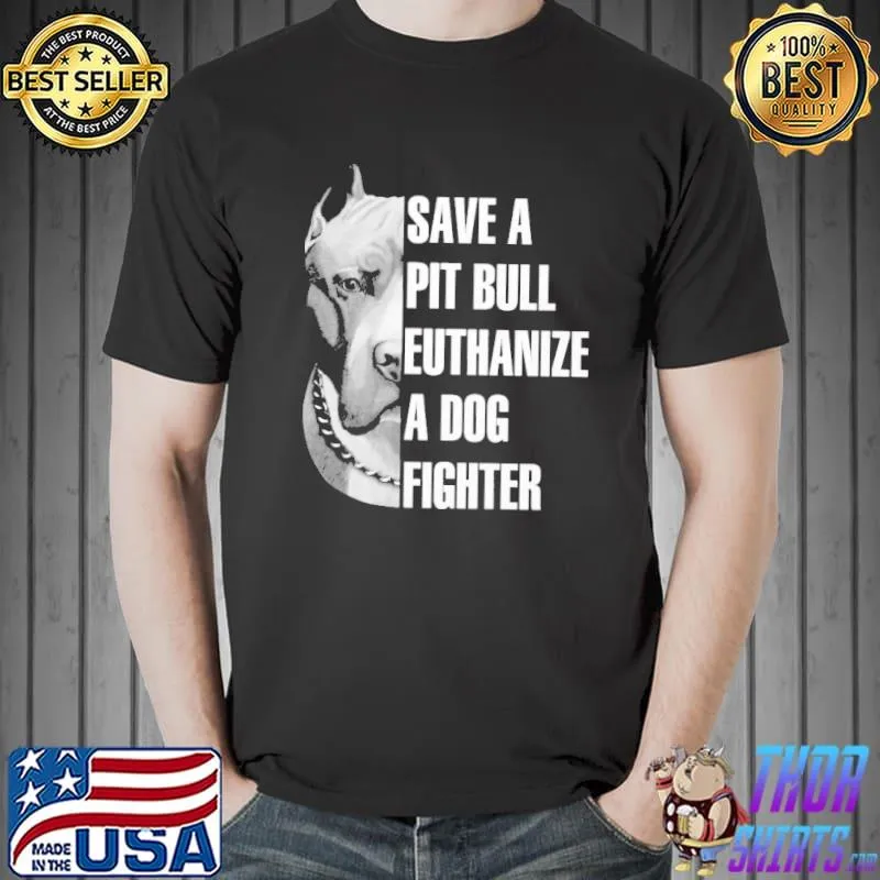 Save a Pitbull euthanize a dog fighter shirt