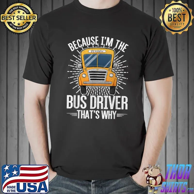 School Bus Because I'm The Bus Driver That's Why T-Shirt