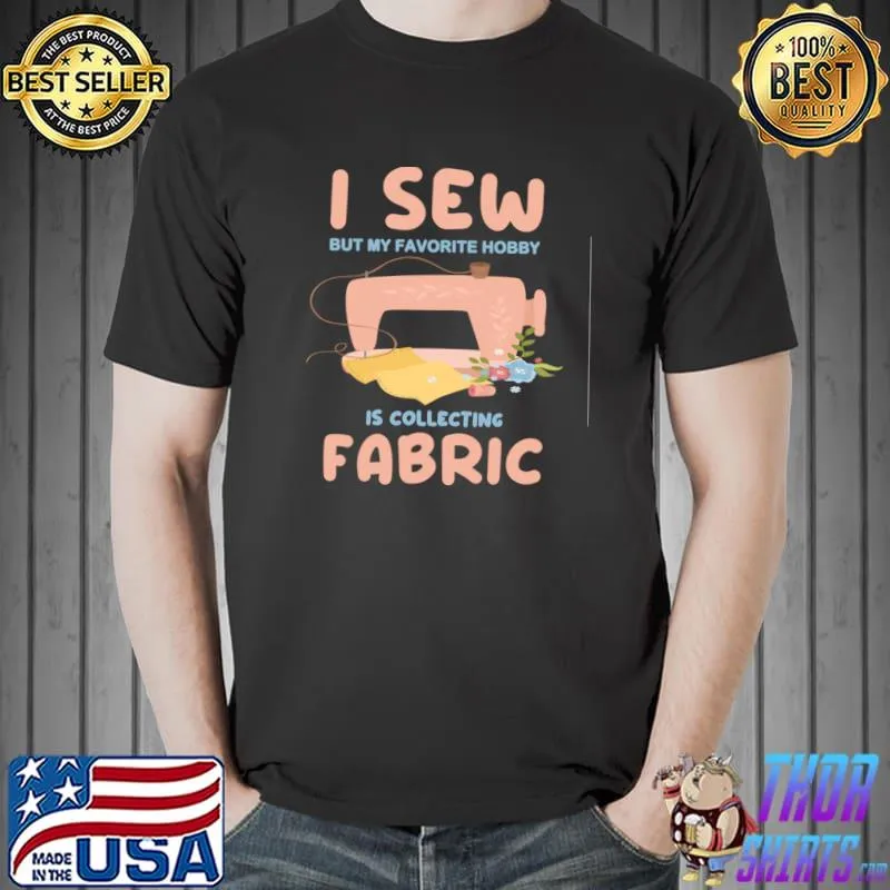 Sew but my favorite hobby is collecting fabric flowers T-Shirt