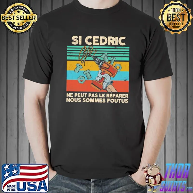 Si Cedric ne peut pas le reparer nous sommes foutus vintage shirt