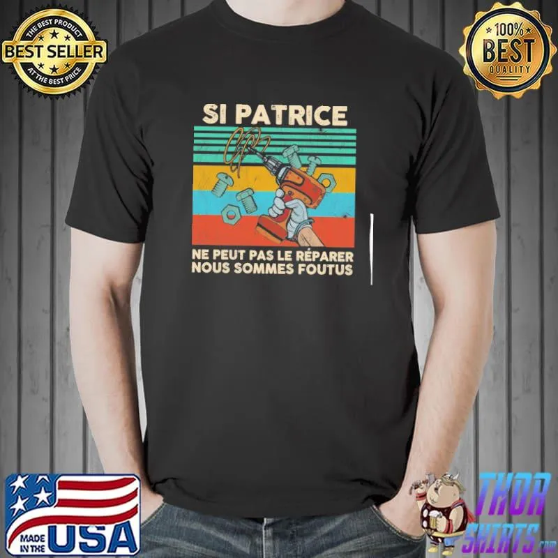 Si Patrice ne peut pas le reparer nous sommes foutus vintage shirt
