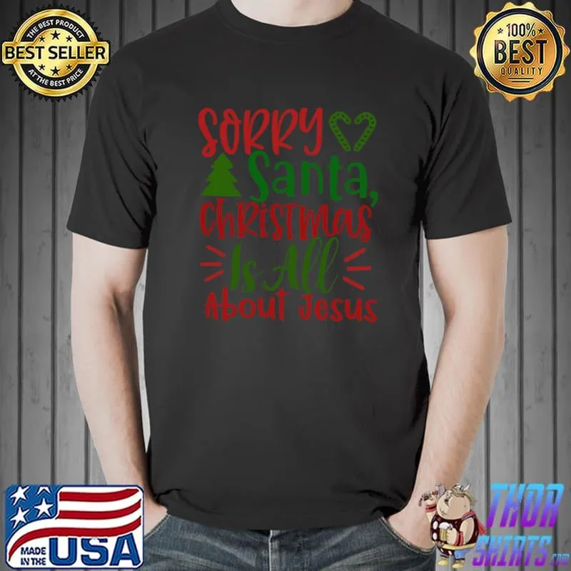 Sorry santa, christmas is all about Jesus T-Shirt