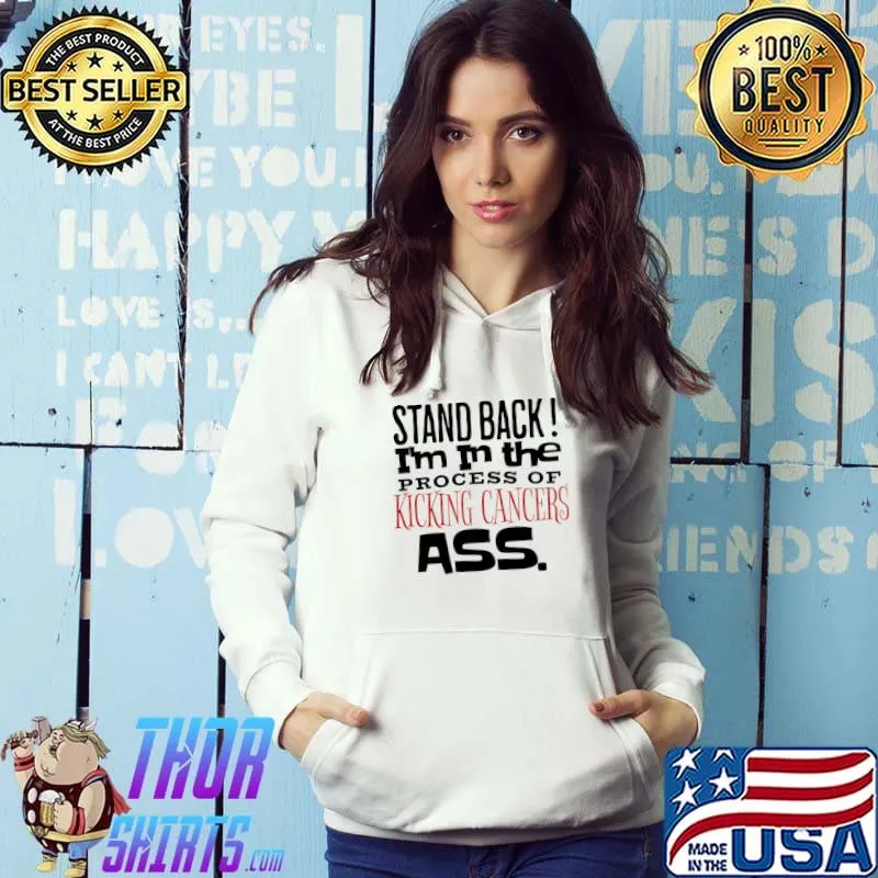 Stand Back In The Process Of Kicking Cancers Ass T-Shirt Hoodie