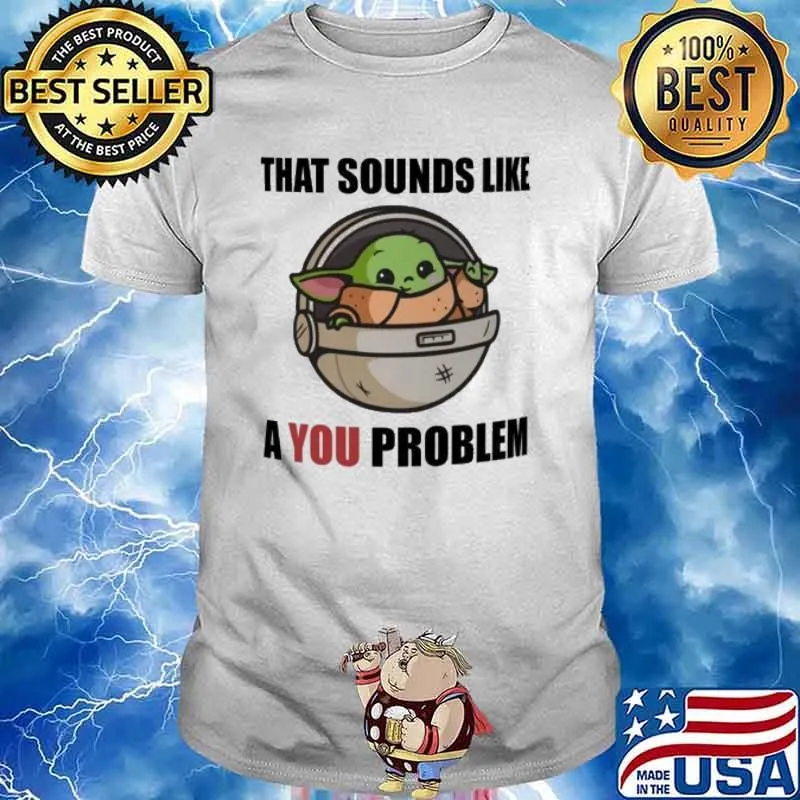 That sounds like a you problem baby yoda shirt