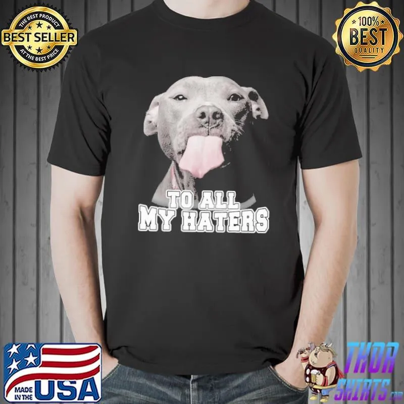 To All My Haters Pitbull shirt