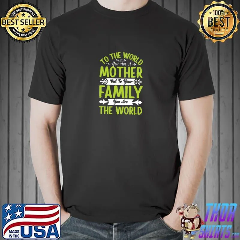 To the world you are a mother but to your family you are the world T-Shirt