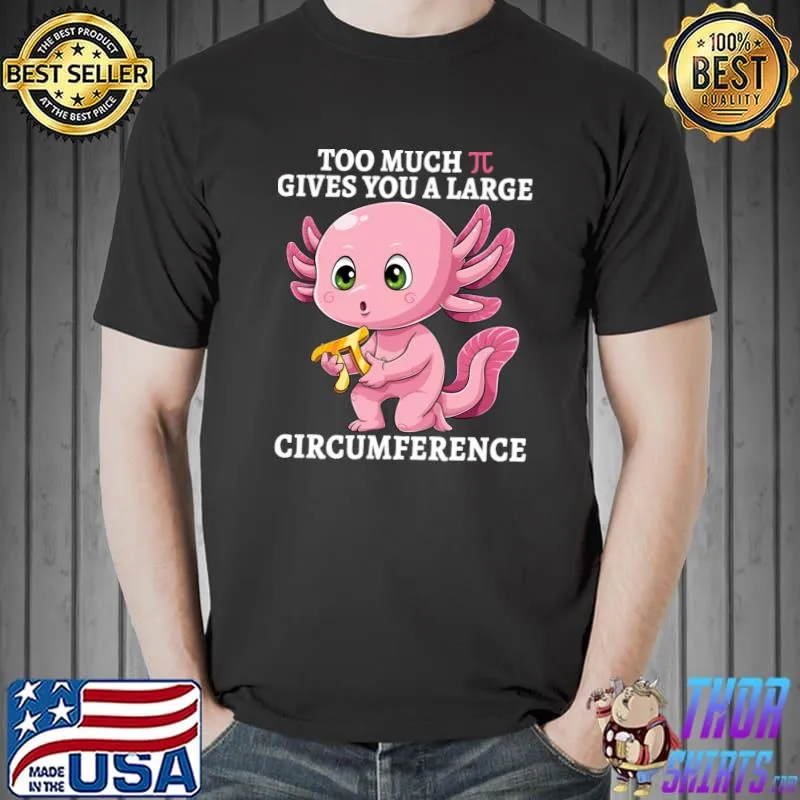 Too Much Pi Gives You A Large Circumference Axolotl Pi Day T-Shirt