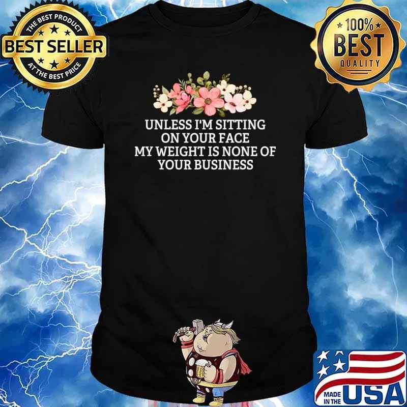 Unless I’m sitting on your face weight none of your business flowers T-Shirt