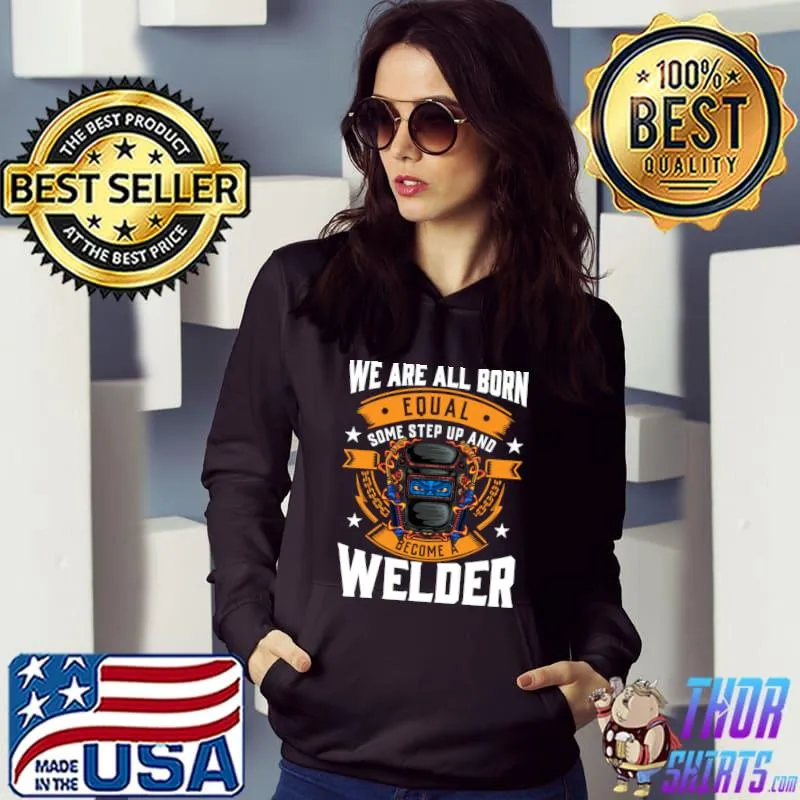 We are all born some step up and welder stars T-Shirt Hoodie