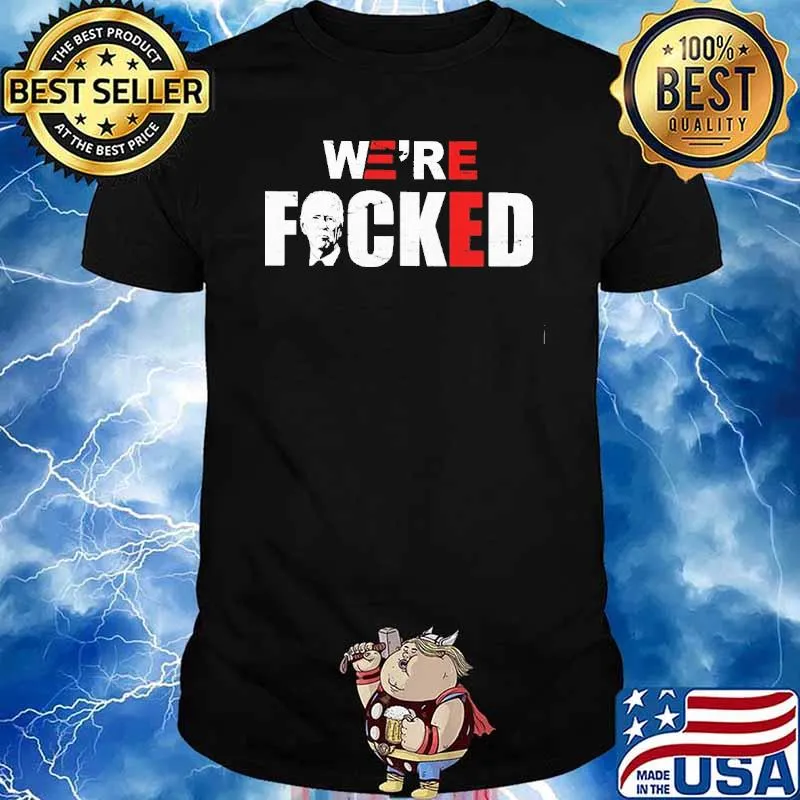 We're fucked Joe Biden shirt