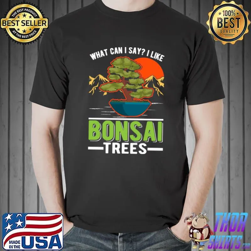What Can I Say Like Bonsai Trees Tree Mountain And Sunset T-Shirt