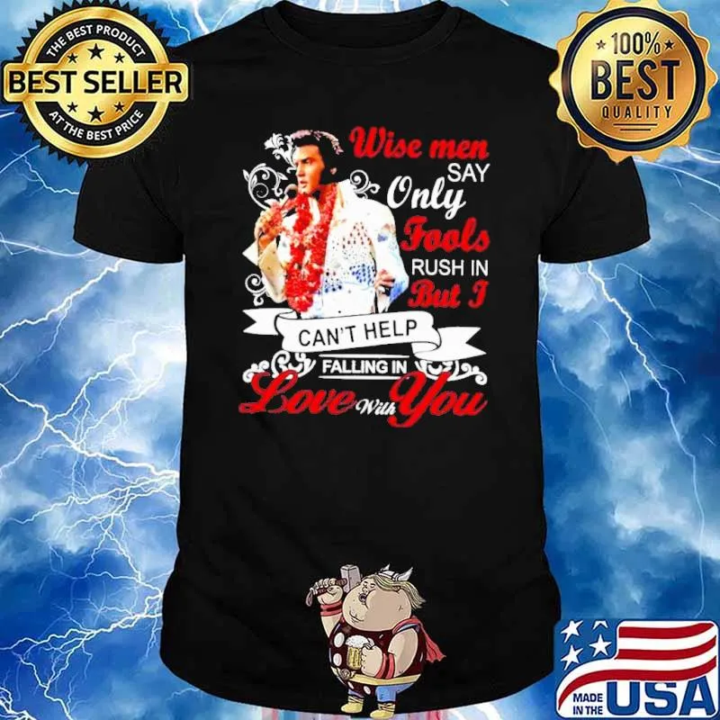 Wise men say only fools rush in But I can't help falling in love with you shirt