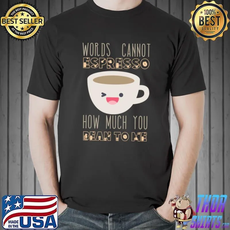 Words Cannot Espresso How Much You Bean To Me T-Shirt