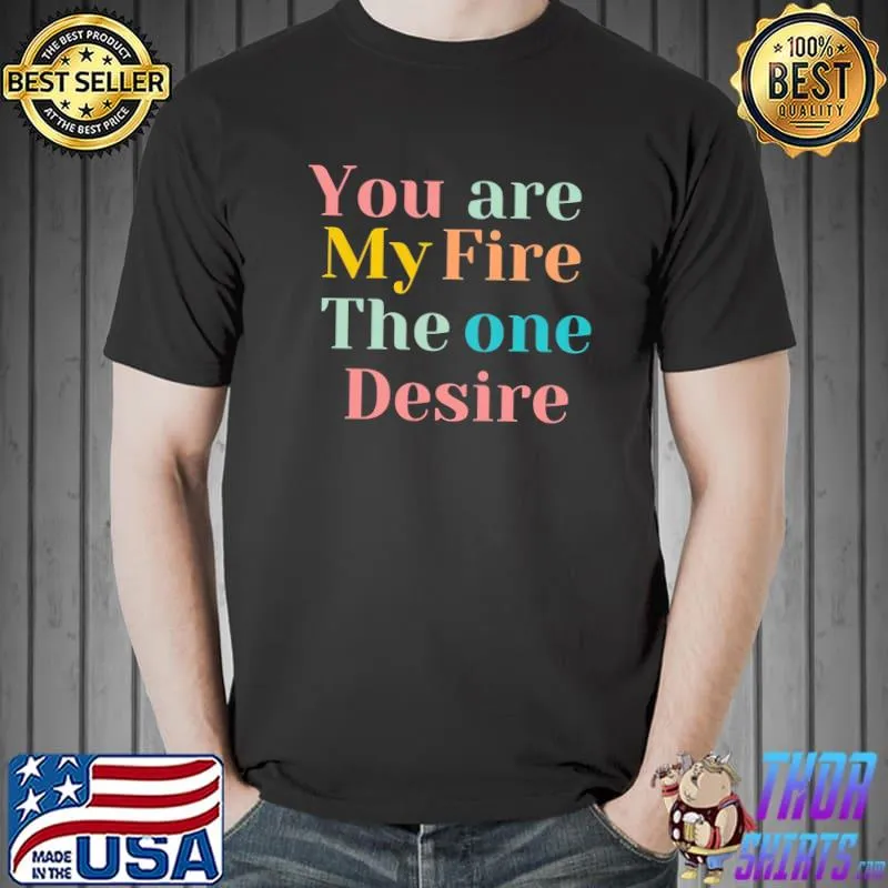 You are my fire, the one desire color shirt