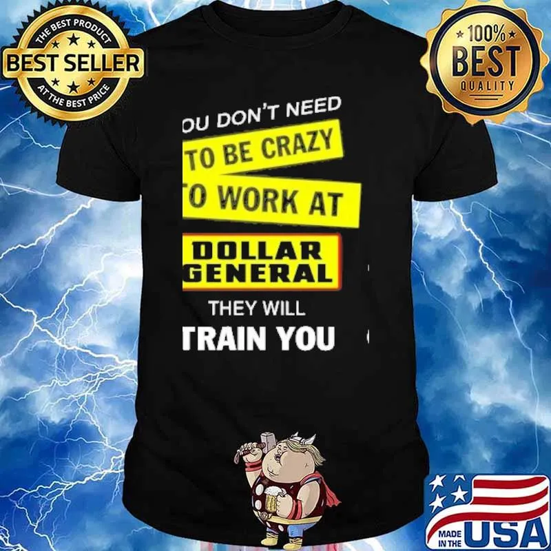 You don't need to be crazy to work at Dollar General they will train you shirt