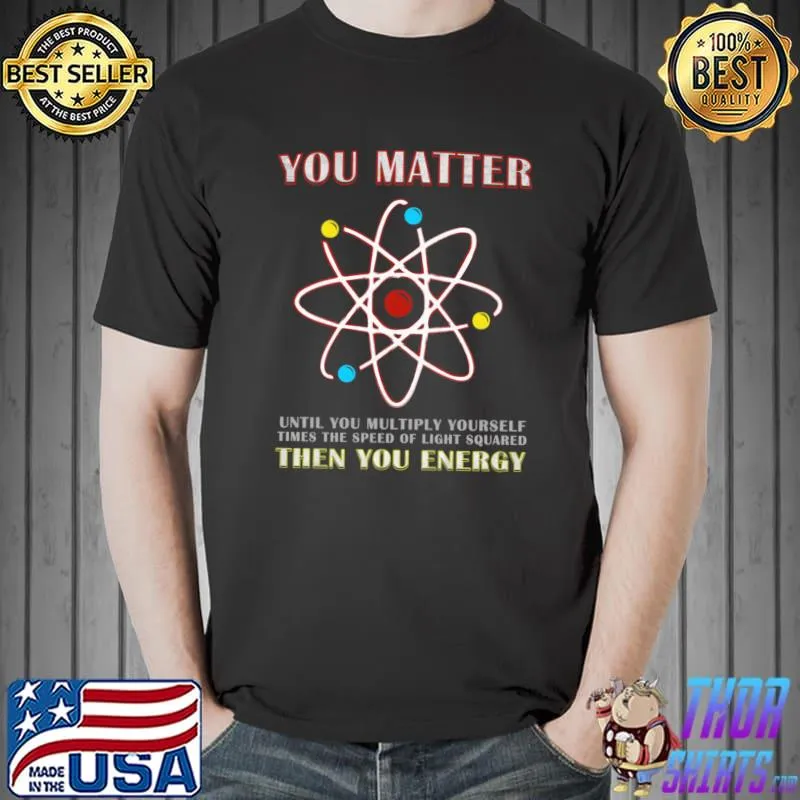 You Matter Than You Energy Science Geek Quote T-Shirt