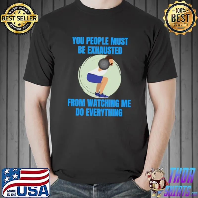 You People Must Be Exhauted From Watching Me Everything Workout Gym T-Shirt