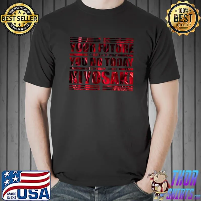 Your Future Is Created What You Do Today Kiyosaki T-Shirt