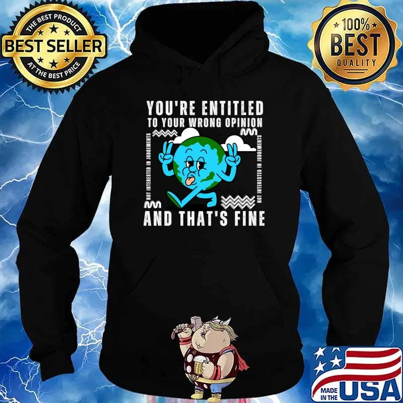You’re Entitled To Your Wrong Opinion And That's Fine Earth T-Shirt Hoodie