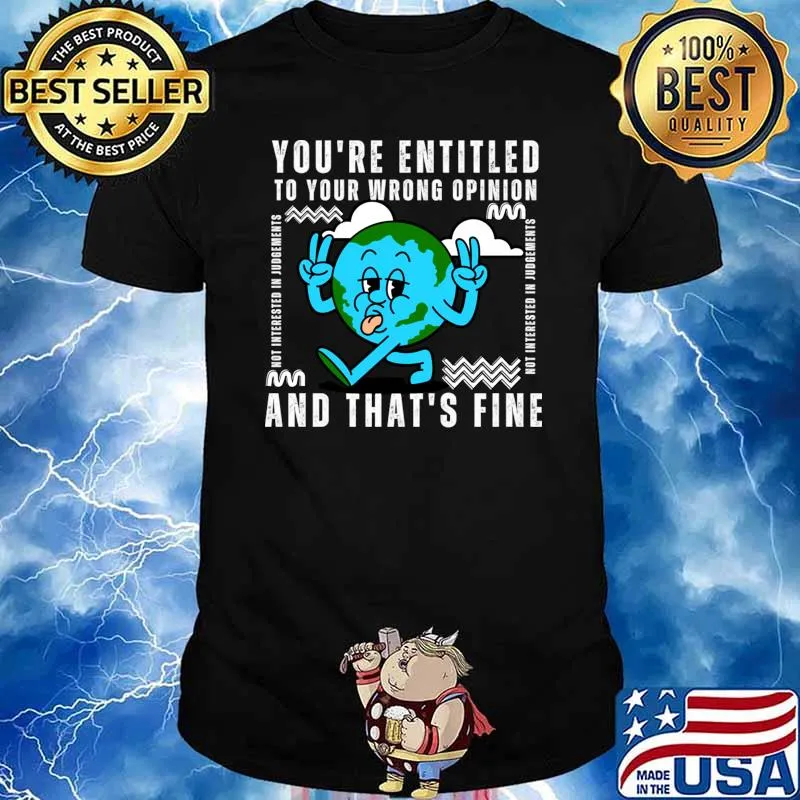 You’re Entitled To Your Wrong Opinion And That's Fine Earth T-Shirt
