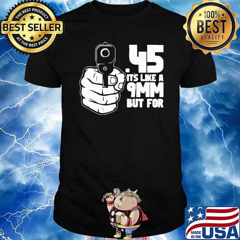45 its like a 9mm but for gun shirt